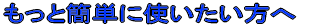 もっと簡単に使いたい方へ