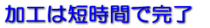 加工は短時間で完了